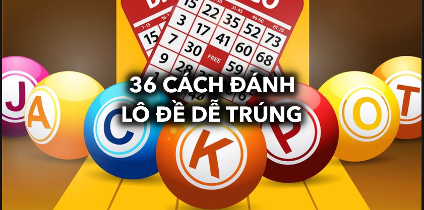 Khám phá 36 cách đánh lô đề dễ trúng không nên bỏ lỡ